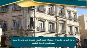 عاجل اليوم.. طريقان رسميان فقط لتلقى طلبات حجز وحدات بديلة لمستأجرى الإيجار القديم